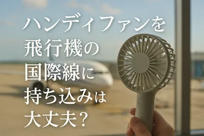ハンディファンを 飛行機の 国際線に持ち込みは大丈夫？