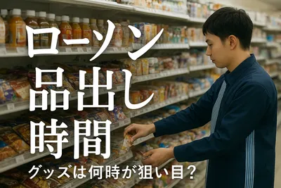 ローソン 品出し 時間 グッズは何時が狙い目？