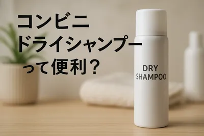 コンビニ ドライシャンプーって便利？