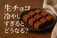 生チョコ冷やしすぎるとどうなる？