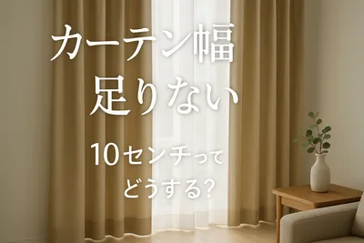 カーテン幅 足りない 10センチってどうする？