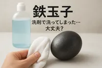 鉄玉子 洗剤で洗ってしまった…大丈夫？