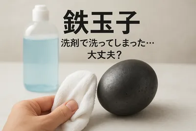 鉄玉子 洗剤で洗ってしまった…大丈夫？