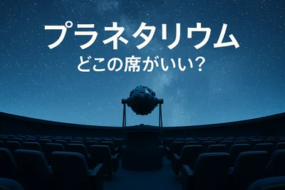 プラネタリウム どこの席がいい？