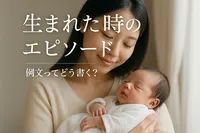 生まれた時のエピソード 例文ってどう書く？