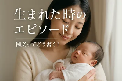 生まれた時のエピソード 例文ってどう書く？