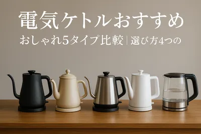 電気ケトルおすすめおしゃれ5タイプ比較｜選び方4つのコツ