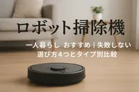 ロボット掃除機 一人暮らし おすすめ｜失敗しない選び方4つとタイプ別比較