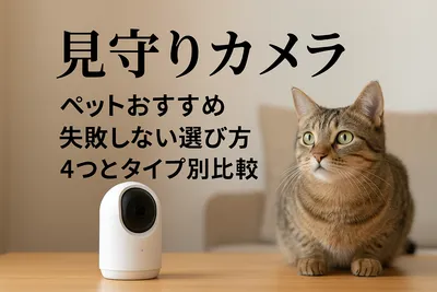 見守りカメラ ペットおすすめ｜失敗しない選び方4つとタイプ別比較