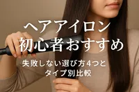 ヘアアイロン初心者おすすめ｜失敗しない選び方4つとタイプ別比較