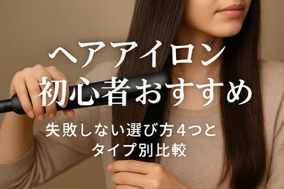 ヘアアイロン初心者おすすめ｜失敗しない選び方4つとタイプ別比較