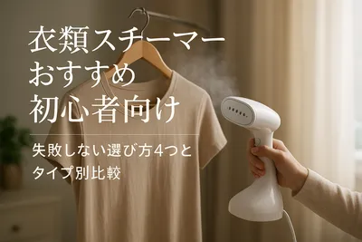 衣類スチーマーおすすめ初心者向け｜失敗しない選び方4つとタイプ別比較