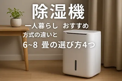 除湿機 一人暮らし おすすめ｜方式の違いと6〜8畳の選び方4つ