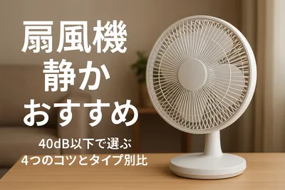 扇風機 静か おすすめ｜40dB以下で選ぶ4つのコツとタイプ別比較